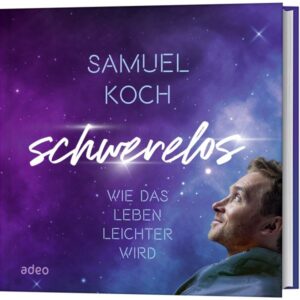 Samuel Koch - Schwerelos: Wie das Leben leichter wird