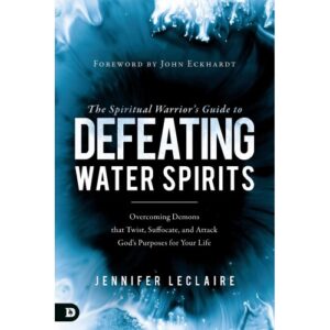 Jennifer LeClaire - The Spiritual Warrior's Guide to Defeating Water Spirits