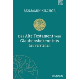 Benjamin Kilchör - Das Alte Testament vom Glaubensbekenntnis her verstehen