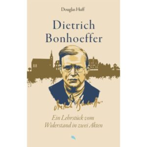 Douglas Huff - Dietrich Bonhoeffer. Ein Lehrstück vom Widerstand in zwei Akten