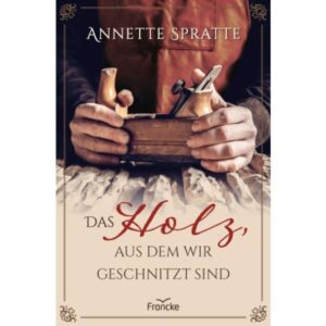 Annette Spratte - Das Holz, aus dem wir geschnitzt sind