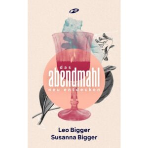 Leo Bigger, Susanna Bigger - Das Abendmahl neu entdecken