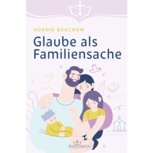 Voddie Baucham - Glaube als Familiensache