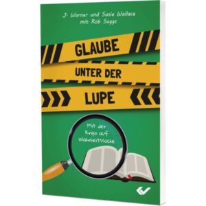 J. Warner Wallace, Susie Wallace, Rob Suggs - Glaube unter der Lupe
