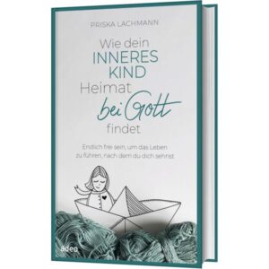 Priska Lachmann - Wie dein inneres Kind Heimat bei Gott findet