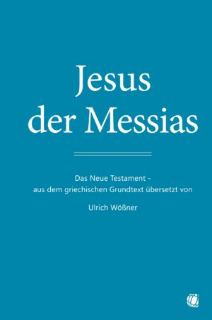 Jesus der Messias - Das Neue Testament: aus dem griechischen Grundtext übersetzt von Ulrich Wößner