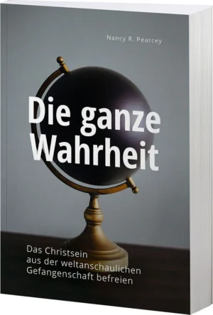Nancey R. Pearcey - Die ganze Wahrheit