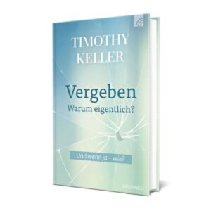 Timothy Keller - Vergeben: Warum eigentlich?