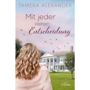 Tamera Alexander - Mit jeder kleinen Entscheidung