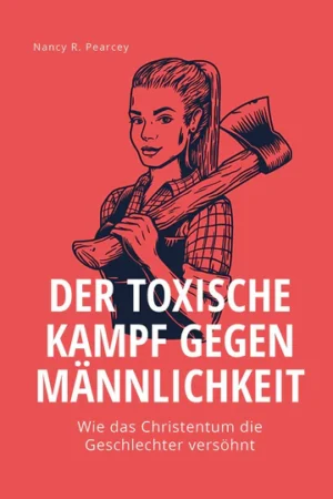 Nancy R. Pearcey - Der toxische Kampf gegen Männlichkeit