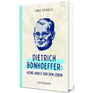 Uwe Schulz - Dietrich Bonhoeffer: Keine Angst vor dem Leben.