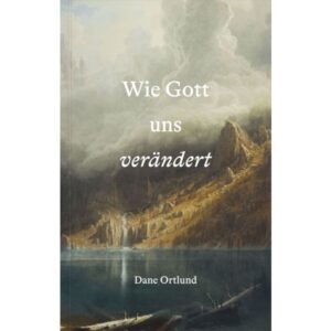 Dane Ortlund - Wie Gott uns verändert