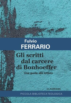 Fulvio Ferrario - Gli scritti dal carcere di Bonhoeffer
