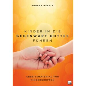 Andrea Häfele - Kinder in die Gegenwart Gottes führen