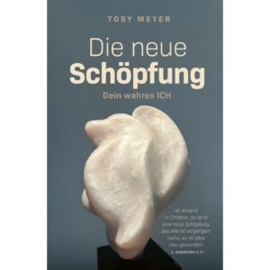 Toby Meyer - Die neue Schöpfung: Dein wahres ICH