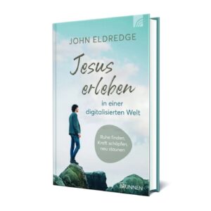John Eldredge - Jesus erleben in einer digitalisierten Welt
