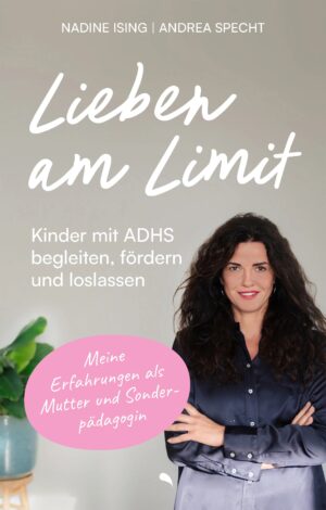 Andrea Specht, Nadine Ising - Lieben am Limit: Kinder mit ADHS begleiten, fördern und loslassen