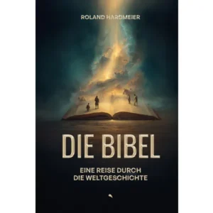 Roland Hardmeier - Die Bibel: Eine Reise durch die Weltgeschichte